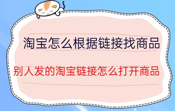 淘宝怎么根据链接找商品 别人发的淘宝链接怎么打开商品？